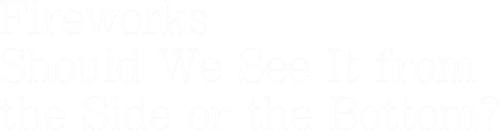 Fireworks, Should We See It from the Side or the Bottom?