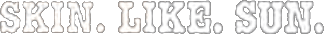 Skin. Like. Sun.