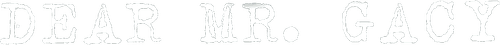 Dear Mr. Gacy