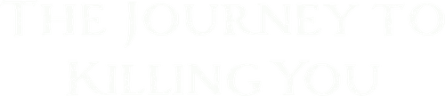 The Journey to Killing You