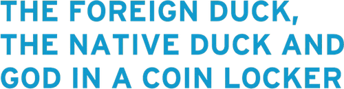 The Foreign Duck, the Native Duck and God in a Coin Locker