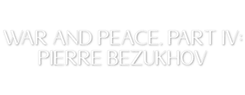 War and Peace, Part IV: Pierre Bezukhov